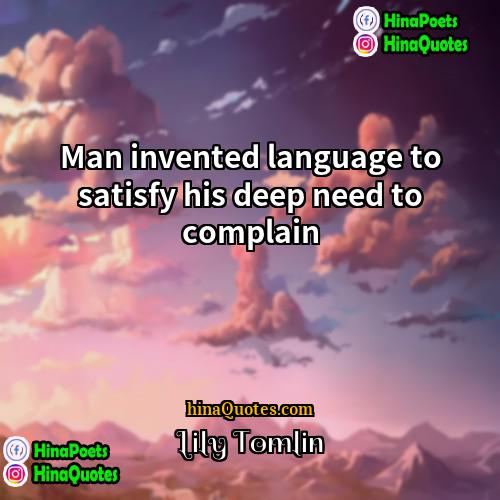 Lily Tomlin Quotes | Man invented language to satisfy his deep